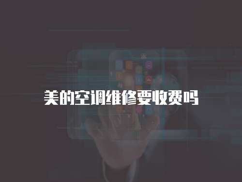美的空調(diào)維修要收費(fèi)嗎
