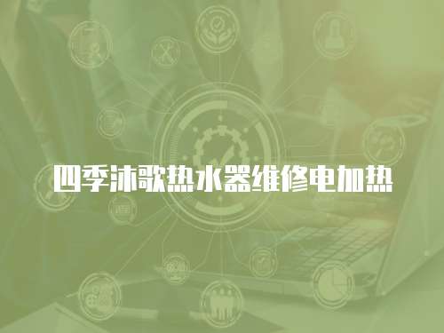 四季沐歌熱水器維修電加熱