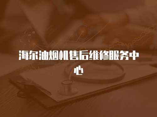 海爾油煙機售后維修服務中心