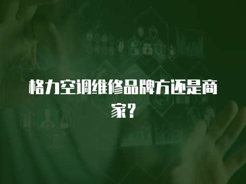 格力空調維修品牌方還是商家？