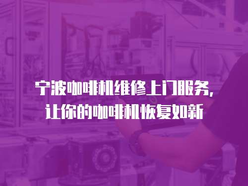 寧波咖啡機維修上門服務，讓你的咖啡機恢復如新