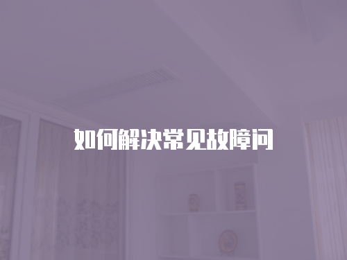 如何解決常見(jiàn)故障問(wèn)