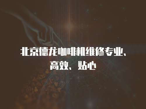 北京德龍咖啡機(jī)維修專業(yè)、高效、貼心