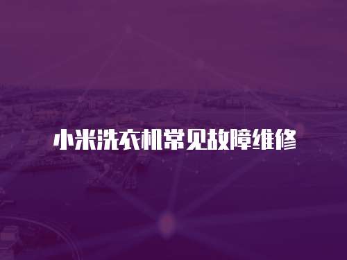 小米洗衣機(jī)常見(jiàn)故障維修