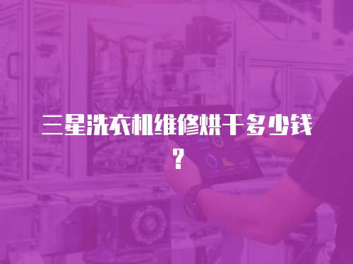 三星洗衣機維修烘干多少錢？