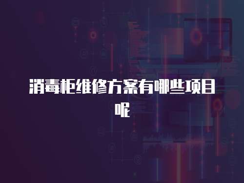 消毒柜維修方案有哪些項目呢