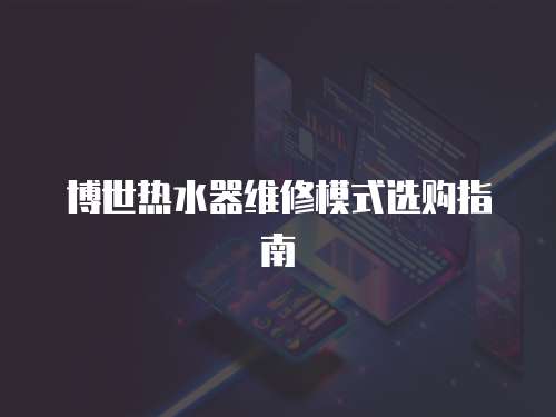 博世熱水器維修模式選購指南