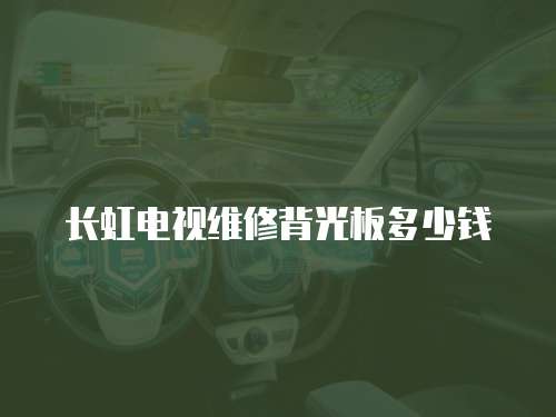 長虹電視維修背光板多少錢