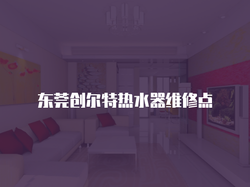 東莞創爾特熱水器維修點