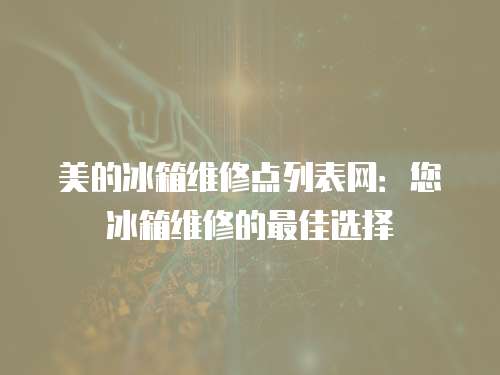 美的冰箱維修點列表網：您冰箱維修的最佳選擇