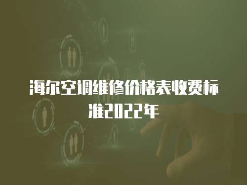 海爾空調(diào)維修價(jià)格表收費(fèi)標(biāo)準(zhǔn)2022年