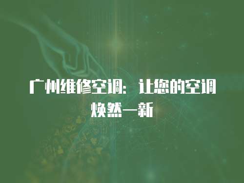 廣州維修空調：讓您的空調煥然一新