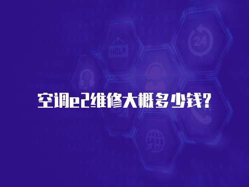 空調(diào)e2維修大概多少錢？