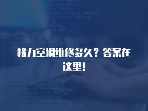 格力空調維修多久？答案在這里！