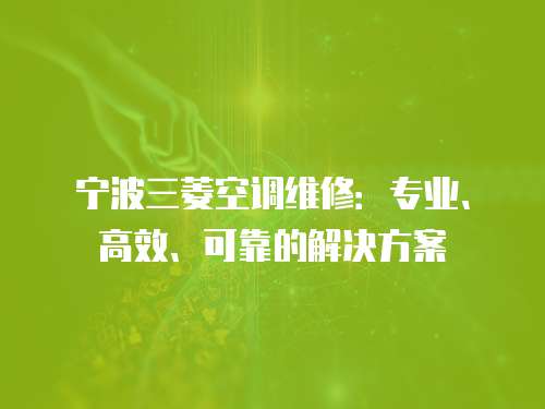 寧波三菱空調維修：專業、高效、可靠的解決方案