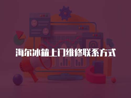 海爾冰箱上門維修聯(lián)系方式