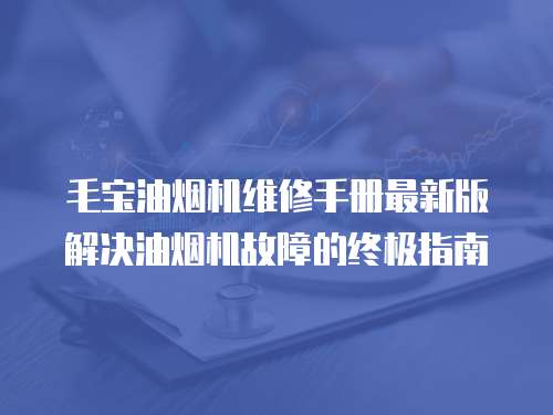 毛寶油煙機維修手冊最新版解決油煙機故障的終極指南