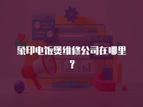 象印電飯煲維修公司在哪里？