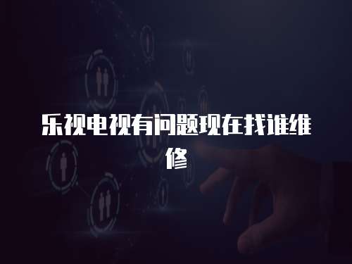 樂視電視有問題現在找誰維修