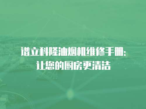 譜立科隆油煙機維修手冊：讓您的廚房更清潔