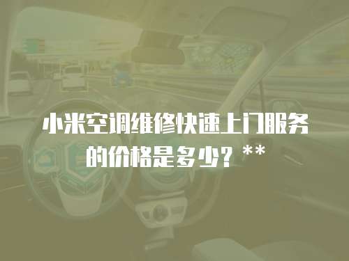 小米空調維修快速上門服務的價格是多少？**