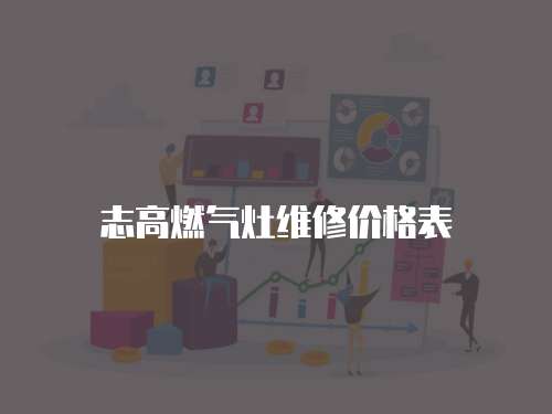 志高燃?xì)庠罹S修價(jià)格表