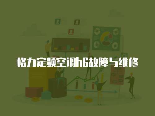 格力定頻空調(diào)h6故障與維修