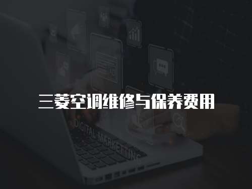 三菱空調(diào)維修與保養(yǎng)費(fèi)用