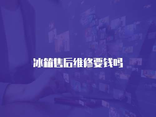 冰箱售后維修要錢嗎