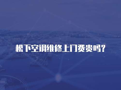 松下空調維修上門費貴嗎？
