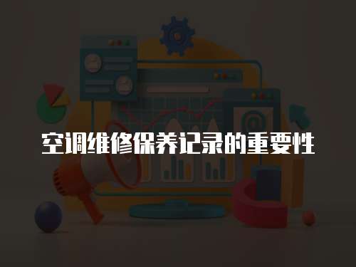 空調維修保養(yǎng)記錄的重要性