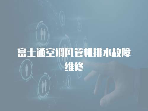 富士通空調(diào)風(fēng)管機(jī)排水故障維修