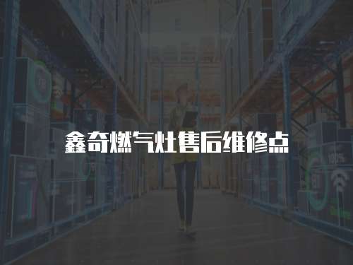 鑫奇燃氣灶售后維修點