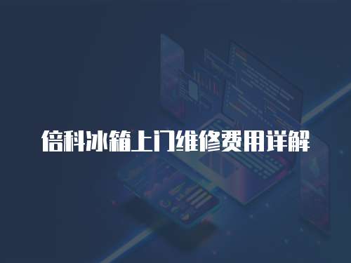 倍科冰箱上門維修費用詳解