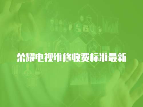 榮耀電視維修收費標(biāo)準(zhǔn)最新