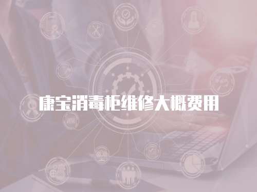 康寶消毒柜維修大概費(fèi)用