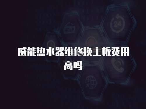 威能熱水器維修換主板費(fèi)用高嗎