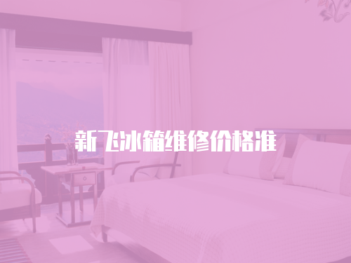 新飛冰箱維修價(jià)格準(zhǔn)