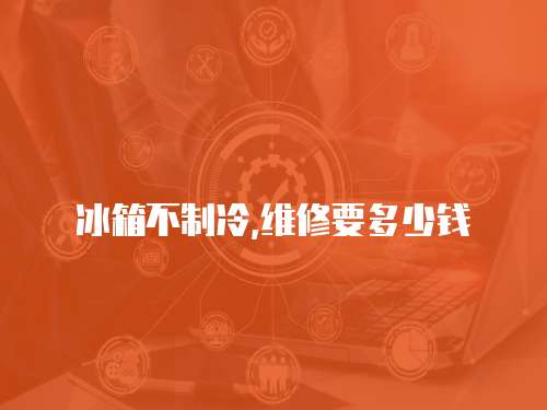 冰箱不制冷,維修要多少錢