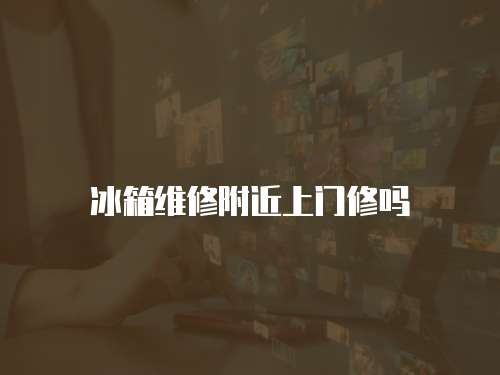 冰箱維修附近上門(mén)修嗎