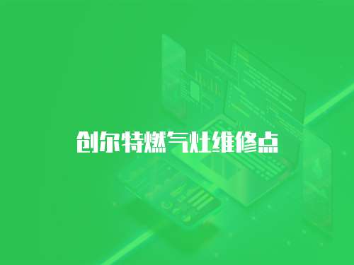 創(chuàng)爾特燃?xì)庠罹S修點(diǎn)