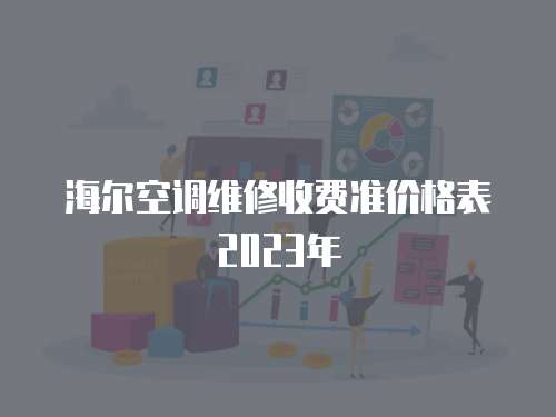 海爾空調(diào)維修收費(fèi)準(zhǔn)價(jià)格表2023年