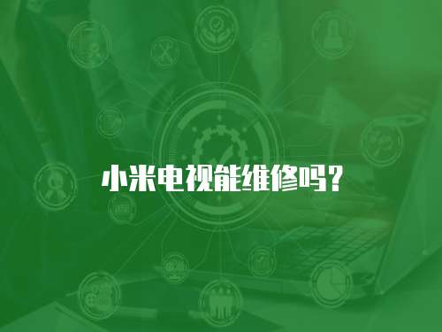 小米電視能維修嗎？