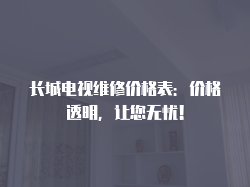 長城電視維修價格表：價格透明，讓您無憂！