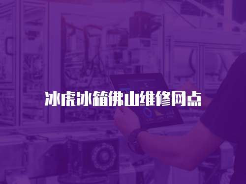 冰虎冰箱佛山維修網(wǎng)點