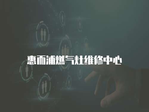 惠而浦燃?xì)庠罹S修中心