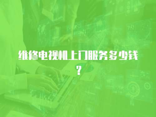 維修電視機上門服務多少錢？