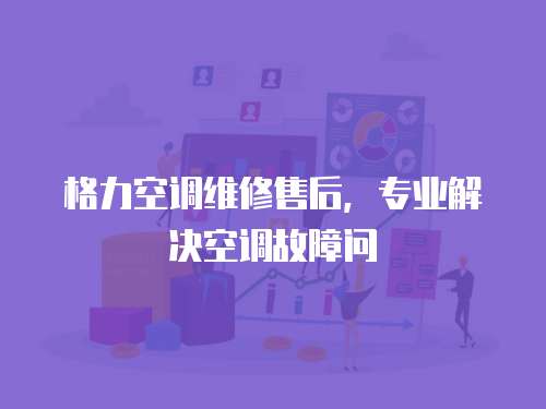 格力空調(diào)維修售后，專業(yè)解決空調(diào)故障問