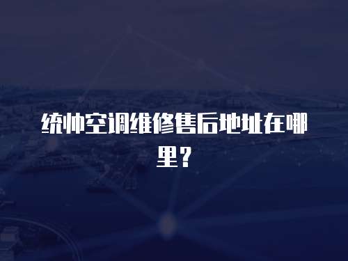 統帥空調維修售后地址在哪里？