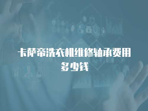 卡薩帝洗衣機維修軸承費用多少錢